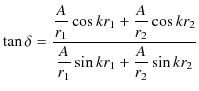 $\displaystyle \tan\delta=\dfrac{\dfrac{A}{r_{1}}\cos kr_{1}+\dfrac{A}{r_{2}}\cos⁡ kr_{2}}{\dfrac{A}{r_{1}}\sin kr_{1}+\dfrac{A}{r_{2}}\sin kr_{2}}$