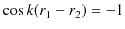 $\displaystyle \cos ⁡k(r_{1}-r_{2} )=-1$