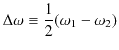 $\displaystyle \Delta\omega\equiv\dfrac{1}{2}(\omega_{1}-\omega_{2})$