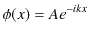 $\displaystyle \phi(x)=A e^{-ikx}$