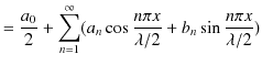 $\displaystyle =\dfrac{a_{0}}{2}+\sum_{n=1}^{\infty}(a_{n}\cos\dfrac{n\pi x}{\lambda/2}+b_{n}\sin\dfrac{n\pi x}{\lambda/2})$