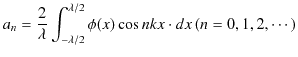 $\displaystyle a_{n}=\dfrac{2}{\lambda}\int_{-\lambda/2}^{\lambda/2}\phi(x)\cos nkx\cdot dx\,(n=0,1,2,\cdots)$