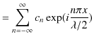 $\displaystyle =\sum_{n=-\infty}^{\infty}c_{n}\exp(i\dfrac{n\pi x}{\lambda/2})$