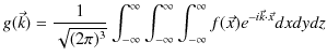 $\displaystyle g(\vec{k})=\dfrac{1}{\sqrt{(2\pi)^{3}}}\int_{-\infty}^{\infty}\in...
...infty}^{\infty}\int_{-\infty}^{\infty}f(\vec{x})e^{-i\vec{k}\cdot\vec{x}}dxdydz$