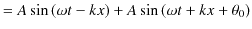 $\displaystyle =A\sin⁡(\omega t-kx)+A\sin⁡(\omega t+kx+\theta_{0})$