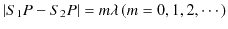 $\displaystyle \vert S_{1}P-S_{2}P\vert=m\lambda\,(m=0,1,2,\cdots)$