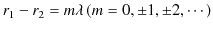 $\displaystyle r_{1}-r_{2}=m\lambda\,(m=0,\pm1,\pm2,\cdots)$