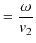 $\displaystyle =\dfrac{\omega}{v_{2}}$