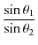 $\displaystyle \dfrac{\sin⁡\theta_{1}}{\sin\theta_{2}}$