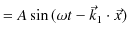 $\displaystyle =A\sin⁡(\omega t-\vec{k}_{1}\cdot\vec{x})$