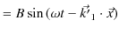 $\displaystyle =B\sin⁡(\omega t-\vec{k'}_{1}\cdot\vec{x})$