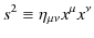 $\displaystyle s^{2}\equiv\eta_{\mu\nu}x^{\mu}x^{\nu}$