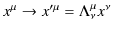 $\displaystyle x^{\mu}\rightarrow x'^{\mu}=\Lambda^{\mu}_{\nu}x^{\nu}$