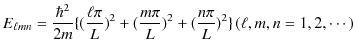 $\displaystyle E_{\ell mn}=\dfrac{\hbar^{2}}{2m}\{(\dfrac{\ell\pi}{L})^{2}+(\dfrac{m\pi}{L})^{2}+(\dfrac{n\pi}{L})^{2}\}\,(\ell,m,n=1,2,\cdots)$