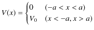 $\displaystyle V(x)=\begin{cases}
0 & (-a<x<a)\\
V_{0} & (x<-a,x>a)
\end{cases}$