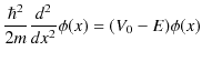 $\displaystyle \dfrac{\hbar^{2}}{2m}\dfrac{d^{2}}{dx^{2}}\phi(x)=(V_{0}-E)\phi(x)$