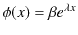 $\displaystyle \phi(x)=\beta e^{\lambda x}$