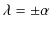 $\displaystyle \lambda=\pm\alpha$