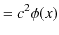 $\displaystyle =c^{2}\phi(x)$