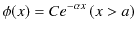 $\displaystyle \phi(x)=Ce^{-\alpha x}\,(x>a)$