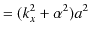 $\displaystyle =(k_{x}^{2}+\alpha^{2})a^{2}$