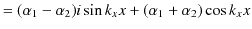 $\displaystyle =(\alpha_{1}-\alpha_{2})i\sin k_{x}x+(\alpha_{1}+\alpha_{2})\cos k_{x}x$