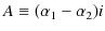 $\displaystyle A\equiv(\alpha_{1}-\alpha_{2})i$