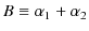 $\displaystyle B\equiv\alpha_{1}+\alpha_{2}$