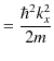 $\displaystyle =\dfrac{\hbar^{2}k_{x}^{2}}{2m}$