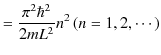 $\displaystyle =\dfrac{\pi^{2}\hbar^{2}}{2mL^{2}}n^{2}\,(n=1,2,\cdots)$