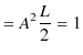 $\displaystyle =A^{2}\dfrac{L}{2}=1$