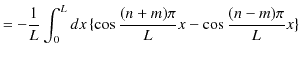 $\displaystyle =-\dfrac{1}{L}\int_{0}^{L}dx\,\{\cos\dfrac{(n+m)\pi}{L}x-\cos\dfrac{(n-m)\pi}{L}x\}$