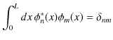 $\displaystyle \int_{0}^{L}dx\,\phi_{n}^{*}(x)\phi_{m}(x)=\delta_{nm}$