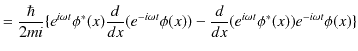 $\displaystyle =\dfrac{\hbar}{2mi}\{e^{i\omega t}\phi^{*}(x)\dfrac{d}{dx}(e^{-i\omega t}\phi(x))-\dfrac{d}{dx}(e^{i\omega t}\phi^{*}(x))e^{-i\omega t}\phi(x)\}$