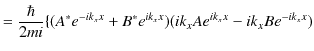 $\displaystyle =\dfrac{\hbar}{2mi}\{(A^{*}e^{-ik_{x}x}+B^{*}e^{ik_{x}x})(ik_{x}Ae^{ik_{x}x}-ik_{x}Be^{-ik_{x}x})$