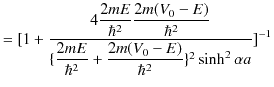 $\displaystyle =[1+\dfrac{4\dfrac{2mE}{\hbar^{2}}\dfrac{2m(V_{0}-E)}{\hbar^{2}}}...
...ac{2mE}{\hbar^{2}}+\dfrac{2m(V_{0}-E)}{\hbar^{2}}\}^{2}\sinh^{2}\alpha a}]^{-1}$