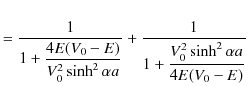 $\displaystyle =\dfrac{1}{1+\dfrac{4E(V_{0}-E)}{V_{0}^{2}\sinh^{2}\alpha a}}+\dfrac{1}{1+\dfrac{V_{0}^{2}\sinh^{2}\alpha a}{4E(V_{0}-E)}}$