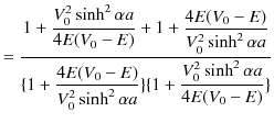 $\displaystyle =\dfrac{1+\dfrac{V_{0}^{2}\sinh^{2}\alpha a}{4E(V_{0}-E)}+1+\dfra...
...}^{2}\sinh^{2}\alpha a}\}\{1+\dfrac{V_{0}^{2}\sinh^{2}\alpha a}{4E(V_{0}-E)}\}}$