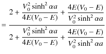 $\displaystyle =\dfrac{2+\dfrac{V_{0}^{2}\sinh^{2}\alpha a}{4E(V_{0}-E)}+\dfrac{...
...sinh^{2}\alpha a}{4E(V_{0}-E)}+\dfrac{4E(V_{0}-E)}{V_{0}^{2}\sinh^{2}\alpha a}}$