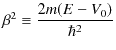 $\displaystyle \beta^{2}\equiv\dfrac{2m(E-V_{0})}{\hbar^{2}}$