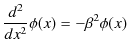 $\displaystyle \dfrac{d^{2}}{dx^{2}}\phi(x)=-\beta^{2}\phi(x)$