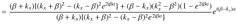 $\displaystyle =\dfrac{(\beta+k_{x})\{(k_{x}+\beta)^{2}-(k_{x}-\beta)^{2}e^{2i\b...
...+k_{x})\{(k_{x}+\beta)^{2}-(k_{x}-\beta)^{2}e^{2i\beta a}\}}e^{i(\beta-k_{x})a}$