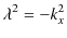 $\displaystyle \lambda^{2}=-k_{x}^{2}$