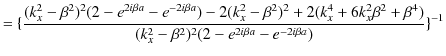 $\displaystyle =\{\dfrac{(k_{x}^{2}-\beta^{2})^{2}(2-e^{2i\beta a}-e^{-2i\beta a...
...}+\beta^{4})}{(k_{x}^{2}-\beta^{2})^{2}(2-e^{2i\beta a}-e^{-2i\beta a})}\}^{-1}$