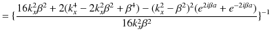 $\displaystyle =\{\dfrac{16k_{x}^{2}\beta^{2}+2(k_{x}^{4}-2k_{x}^{2}\beta^{2}+\b...
...^{2}-\beta^{2})^{2}(e^{2i\beta a}+e^{-2i\beta a})}{16k_{x}^{2}\beta^{2}}\}^{-1}$