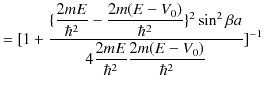 $\displaystyle =[1+\dfrac{\{\dfrac{2mE}{\hbar^{2}}-\dfrac{2m(E-V_{0})}{\hbar^{2}...
...2}\sin^{2}\beta a}{4\dfrac{2mE}{\hbar^{2}}\dfrac{2m(E-V_{0})}{\hbar^{2}}}]^{-1}$