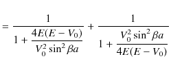 $\displaystyle =\dfrac{1}{1+\dfrac{4E(E-V_{0})}{V_{0}^{2}\sin^{2}\beta a}}+\dfrac{1}{1+\dfrac{V_{0}^{2}\sin^{2}\beta a}{4E(E-V_{0})}}$