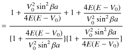 $\displaystyle =\dfrac{1+\dfrac{V_{0}^{2}\sin^{2}\beta a}{4E(E-V_{0})}+1+\dfrac{...
...V_{0}^{2}\sin^{2}\beta a}\}\{1+\dfrac{V_{0}^{2}\sin^{2}\beta a}{4E(E-V_{0})}\}}$