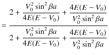 $\displaystyle =\dfrac{2+\dfrac{V_{0}^{2}\sin^{2}\beta a}{4E(E-V_{0})}+\dfrac{4E...
...{2}\sin^{2}\beta a}{4E(E-V_{0})}+\dfrac{4E(E-V_{0})}{V_{0}^{2}\sin^{2}\beta a}}$