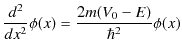 $\displaystyle \dfrac{d^{2}}{dx^{2}}\phi(x)=\dfrac{2m(V_{0}-E)}{\hbar^{2}}\phi(x)$